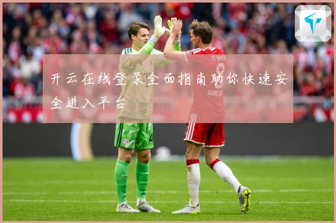 开云在线登录全面指南助你快速安全进入平台
