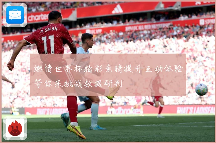 燃情世界杯精彩竞猜提升互动体验等你来挑战数据研判