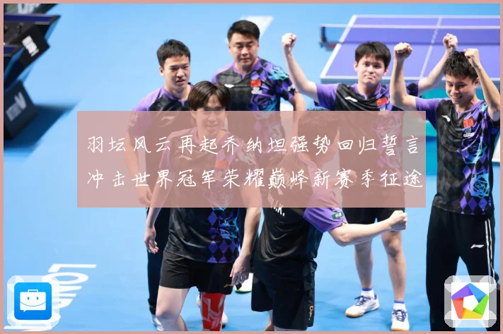 羽坛风云再起乔纳坦强势回归誓言冲击世界冠军荣耀巅峰新赛季征途解析