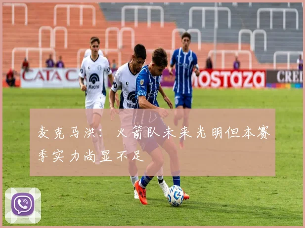 麦克马洪：火箭队未来光明但本赛季实力尚显不足