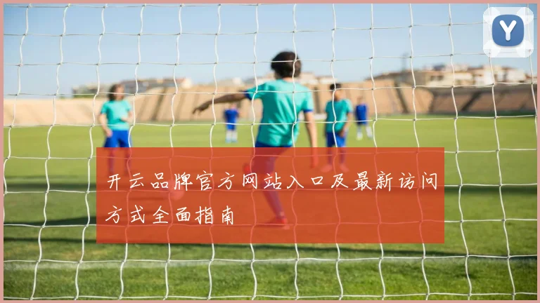 开云品牌官方网站入口及最新访问方式全面指南