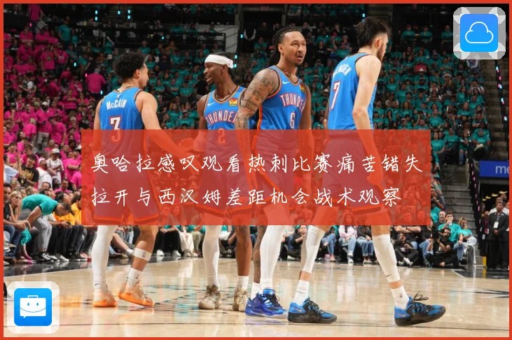 奥哈拉感叹观看热刺比赛痛苦错失拉开与西汉姆差距机会战术观察