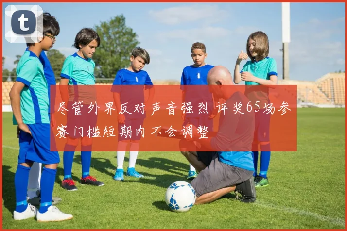 尽管外界反对声音强烈 评奖65场参赛门槛短期内不会调整