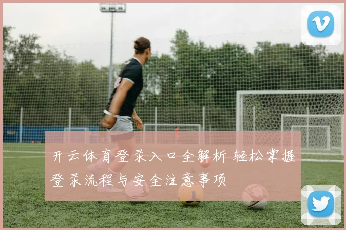 开云体育登录入口全解析 轻松掌握登录流程与安全注意事项