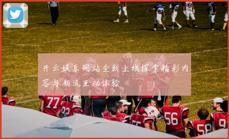 开云娱乐网站全新上线探索精彩内容与潮流互动体验