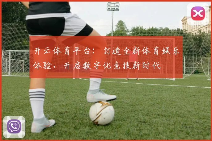 开云体育平台：打造全新体育娱乐体验，开启数字化竞技新时代