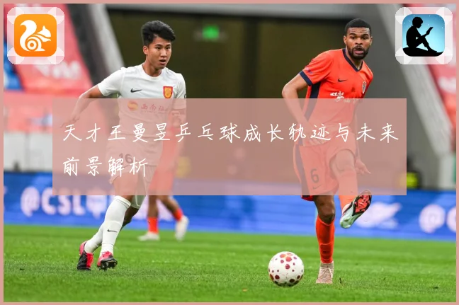 天才王曼昱乒乓球成长轨迹与未来前景解析