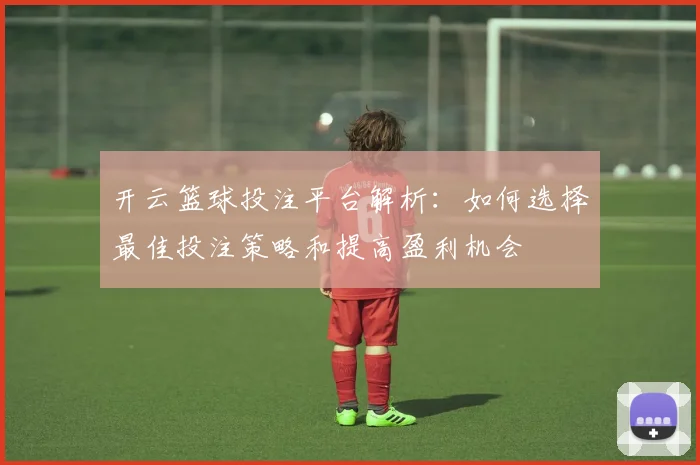 开云篮球投注平台解析：如何选择最佳投注策略和提高盈利机会