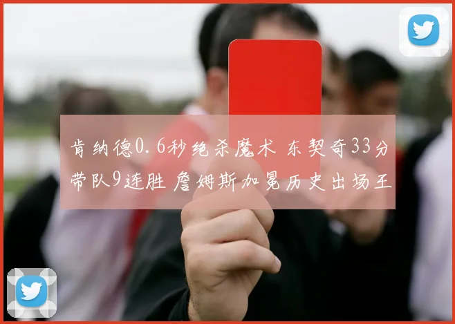 肯纳德0.6秒绝杀魔术 东契奇33分带队9连胜 詹姆斯加冕历史出场王