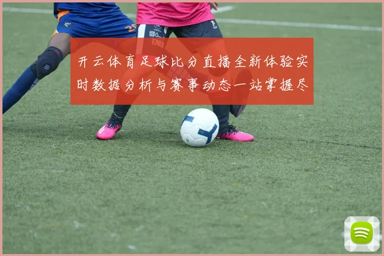 开云体育足球比分直播全新体验实时数据分析与赛事动态一站掌握尽享精彩观赛服务