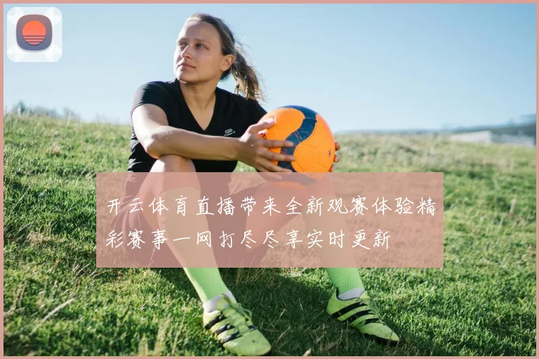 开云体育直播带来全新观赛体验精彩赛事一网打尽尽享实时更新