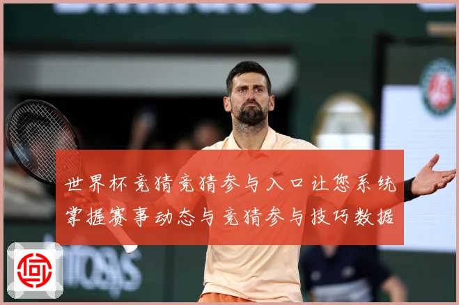 世界杯竞猜竞猜参与入口让您系统掌握赛事动态与竞猜参与技巧数据研判