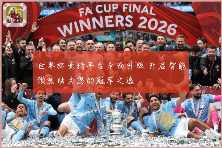 世界杯竞猜平台全面升级 开启智能预测助力您的冠军之选