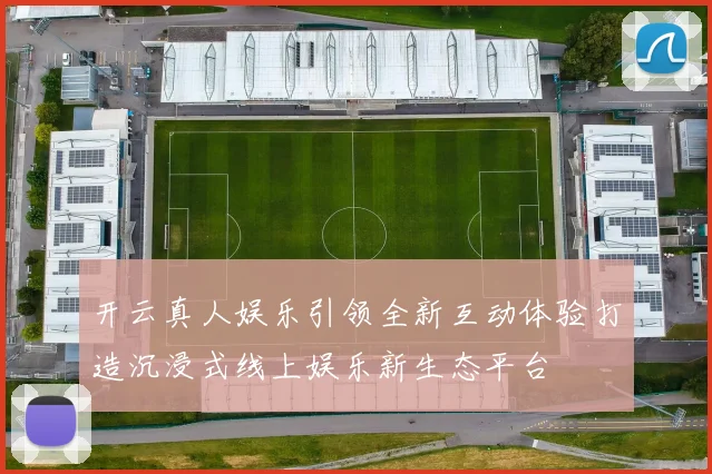 开云真人娱乐引领全新互动体验打造沉浸式线上娱乐新生态平台