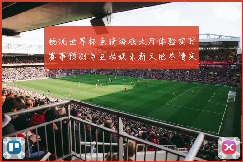 畅玩世界杯竞猜游戏大厅体验实时赛事预测与互动娱乐新天地尽情来