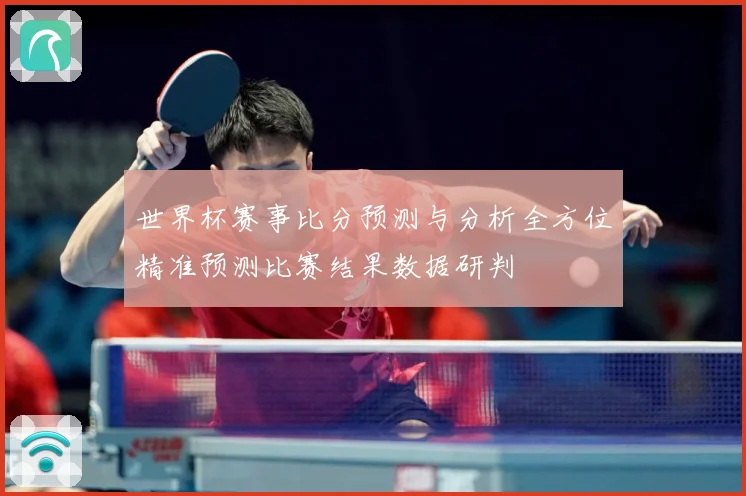 世界杯赛事比分预测与分析全方位精准预测比赛结果数据研判