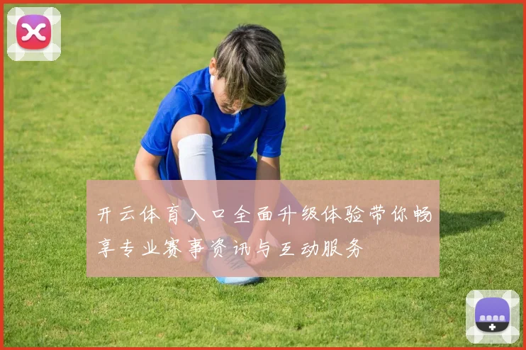 开云体育入口全面升级体验带你畅享专业赛事资讯与互动服务
