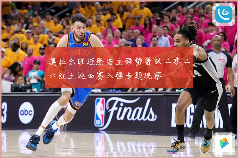 奥拉朱旺连胜苦主强势晋级二零二六红土巡回赛八强专题观察