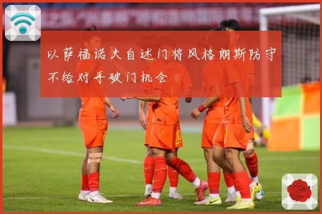 以萨福诺夫自述门将风格朗斯防守不给对手破门机会