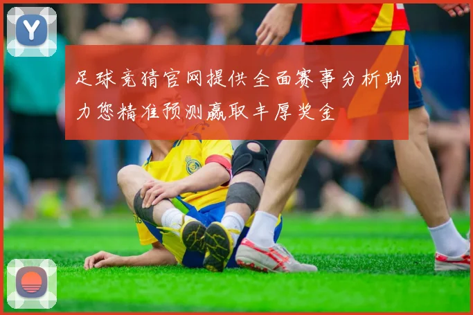 足球竞猜官网提供全面赛事分析助力您精准预测赢取丰厚奖金