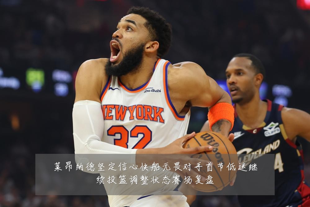 莱昂纳德坚定信心快船无畏对手首节低迷继续投篮调整状态赛场复盘