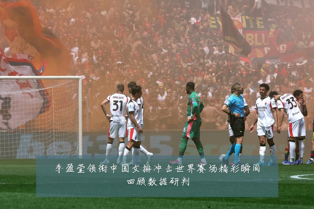 李盈莹领衔中国女排冲击世界赛场精彩瞬间回顾数据研判