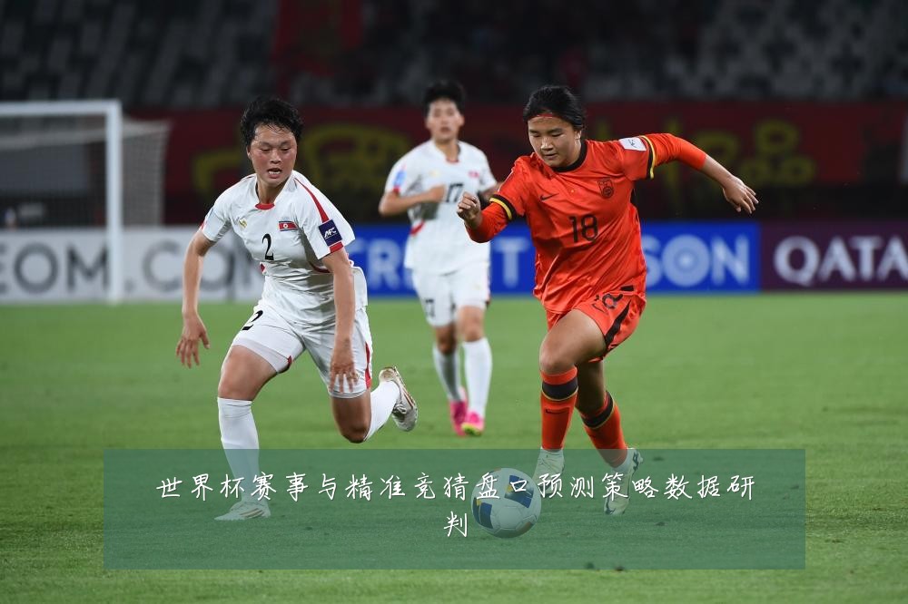 世界杯赛事与精准竞猜盘口预测策略数据研判