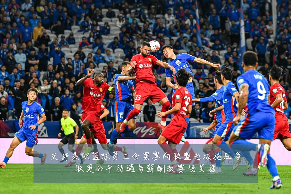支持美职篮球员工会罢赛向联盟老板施压争取更公平待遇与薪酬改赛场复盘