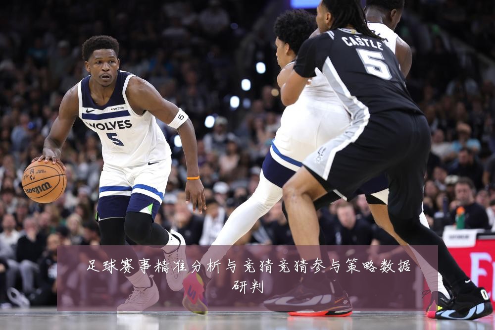 足球赛事精准分析与竞猜竞猜参与策略数据研判