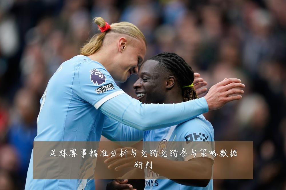 足球赛事精准分析与竞猜竞猜参与策略数据研判