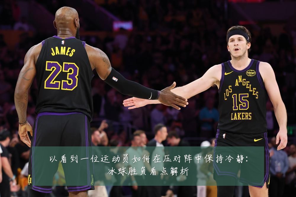 以看到一位运动员如何在压对阵中保持冷静:冰球胜负看点解析